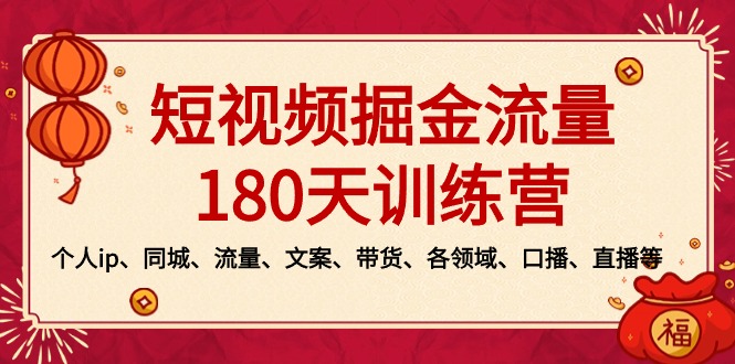 （8932期）短视频-掘金流量180天训练营，个人ip、同城、流量、文案、带货、各领域…