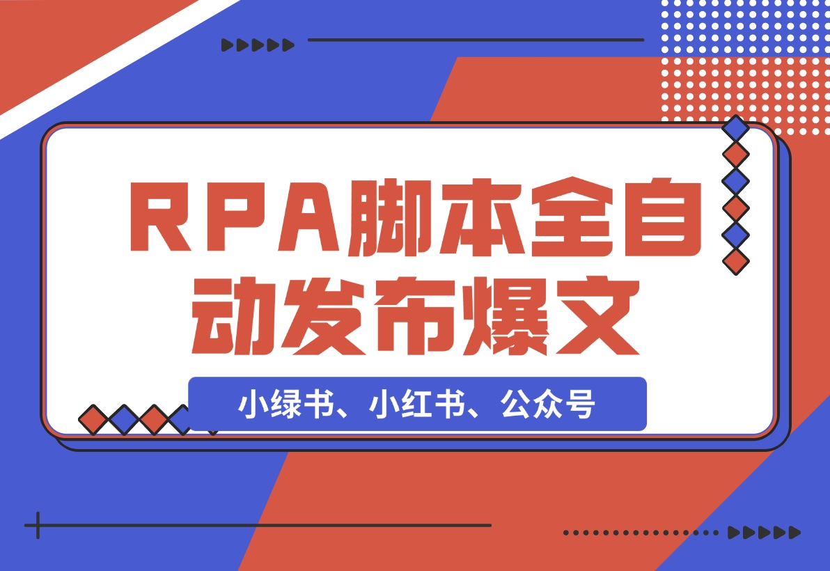 【2024.11.25】用一个RPA脚本搞定小绿书、小红书、公众号爆文的 自动发布