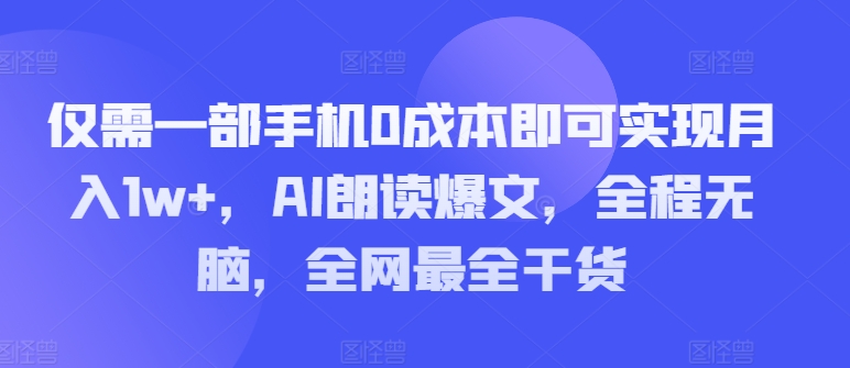 只需一部手机0成本费就可以实现月入1w ，AI诵读热文，完全无脑，更新最快干货知识