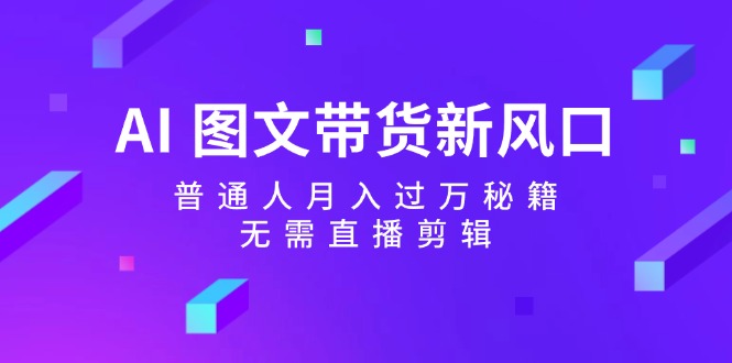 AI图文并茂卖货新蓝海：平常人月入了万秘笈，不用直播剪辑