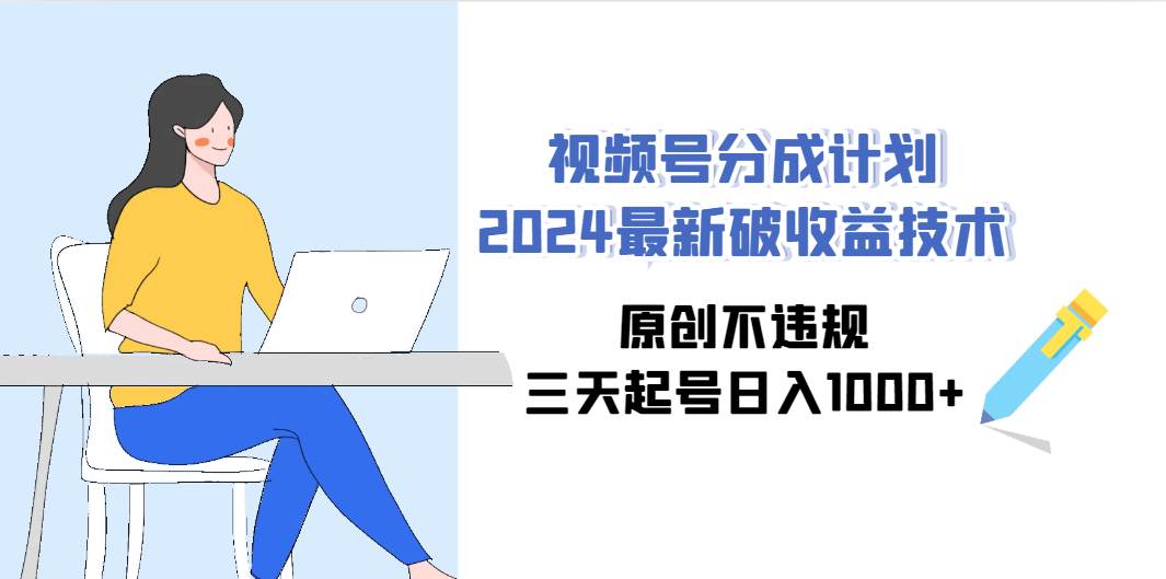 视频号分成计划2024最新破收益技术，原创不违规，三天起号日入1000+