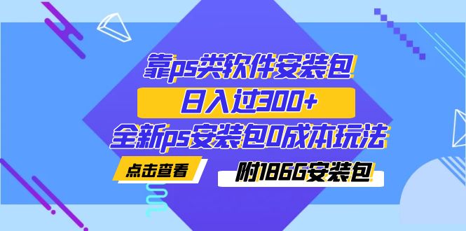 （7213期）靠ps类软件安装包，日入了300 全新升级ps安装文件0成本费游戏玩法（附186G安装文件）