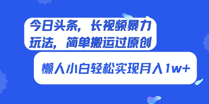 今日头条，长视频暴力玩法，简单搬运过原创、懒人小白轻松实现月入1w+