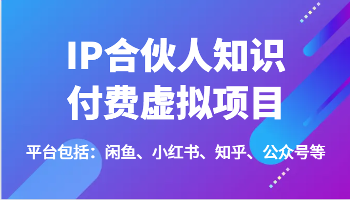 IP合作伙伴社交电商虚拟资源项目，包含：闲鱼平台、小红书的、知乎问答、公众号等（51节）