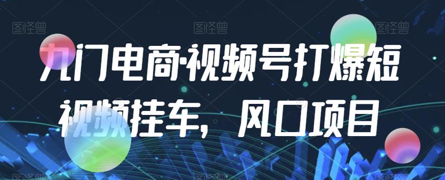 九门电商·视频号打爆短视频挂斗，蓝海项目