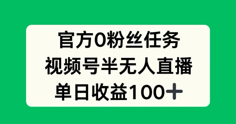 官方0粉丝任务，视频号半无人直播，单日收入100+