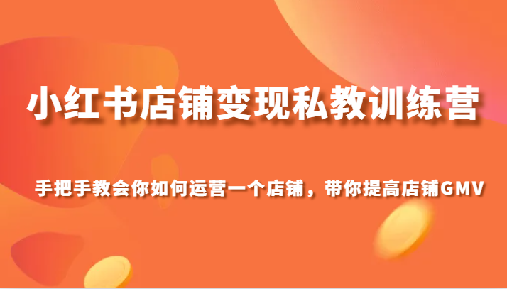 小红书店铺转现私人教练夏令营，手把手的教会你经营店铺，陪你提高店铺GMV-暖阳网-优质付费教程和创业项目大全