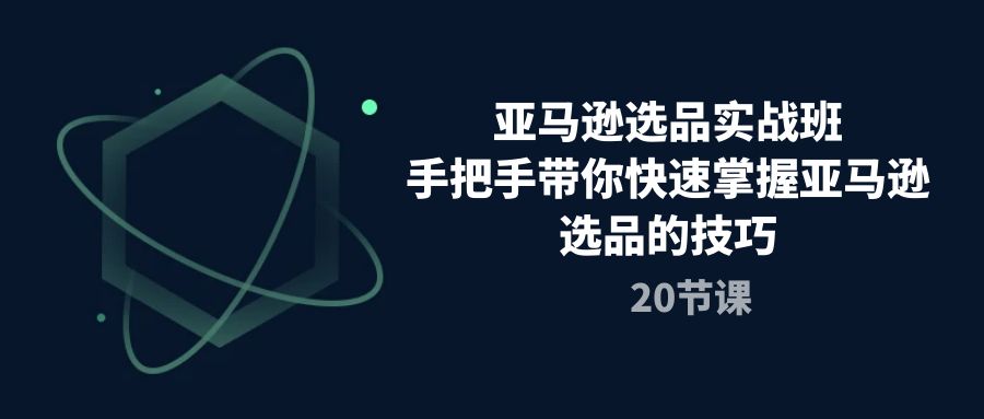 （10533期）亚马逊选品实战演练班，从零陪你快速上手亚马逊选品技巧（20堂课）