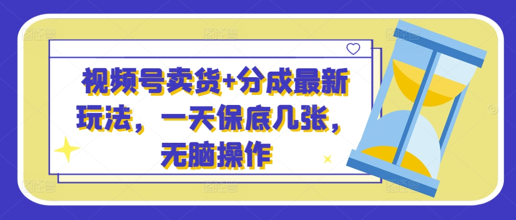 微信视频号卖东西 分为全新游戏玩法，一天最低多张，没脑子实际操作