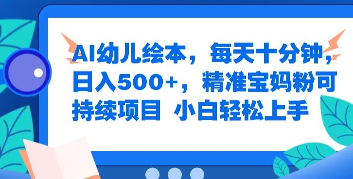 AI幼儿绘本，每天十分钟，日入500+，精准宝妈粉可持续项目，小白轻松上手