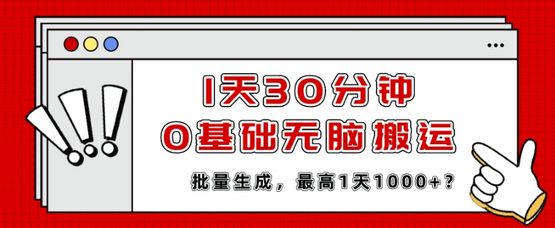 1天30分钟，0基础无脑搬运，批量生成，最高1天1000+？