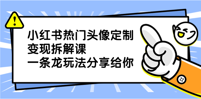 （8489期）小红书的受欢迎头像定制转现拆卸课，一条龙游戏玩法分享给大家