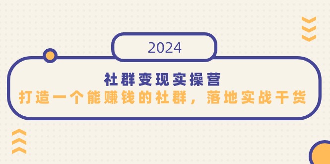 （9349期）社群变现实际操作营，打造一个能挣钱的社群营销，落地式实战演练干货知识，特别适合知识变现