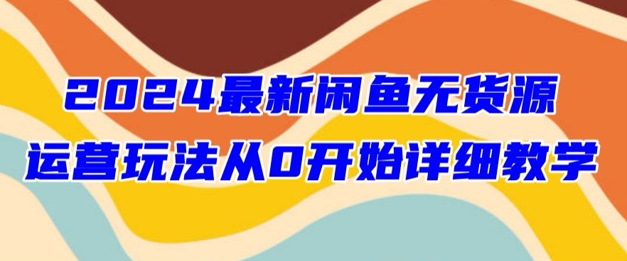 2024最新闲鱼无货源玩法从0开始详细教学