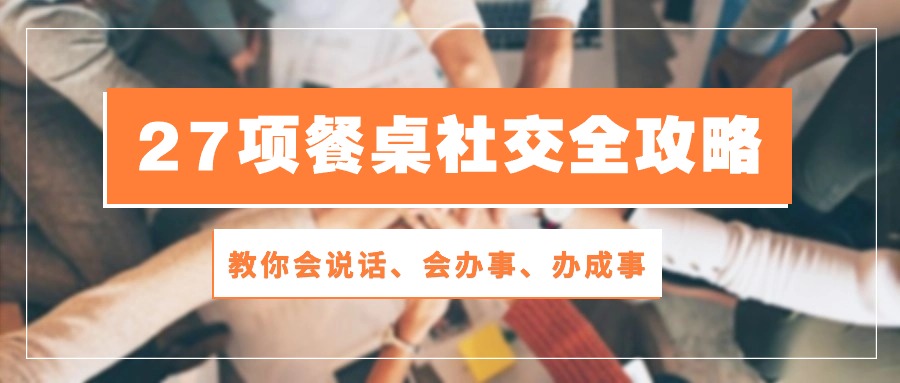 27项饭桌社交媒体攻略大全：教大家会讲话、会做事、办好事（28节无水印素材）