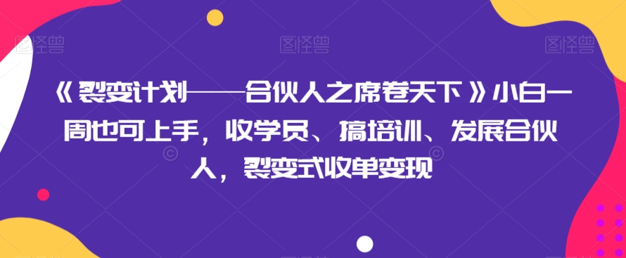 《裂变计划——合伙人之席卷天下》小白一周也可上手，收学员、搞培训、发展合伙人，裂变式收单变现-暖阳网-优质付费教程和创业项目大全