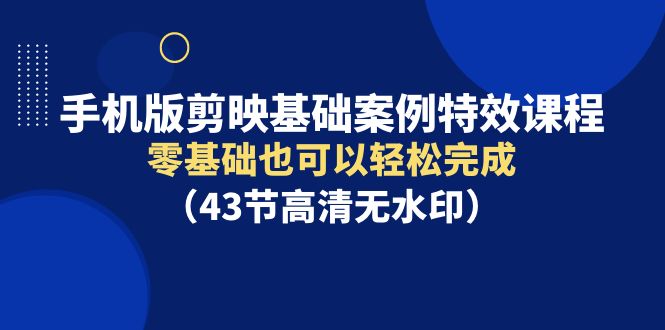 （9594期）手机版本剪辑软件基本实例动画特效课程内容，零基础也能轻松进行（43节无水印素材）