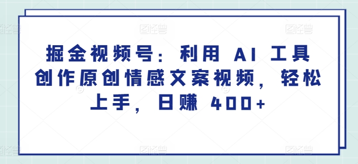 掘金视频号：利用 AI 工具创作原创情感文案视频，轻松上手，日赚 400+