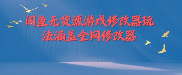 闲鱼平台无货源电商游戏辅助器游戏玩法包含各大网站存档修改器