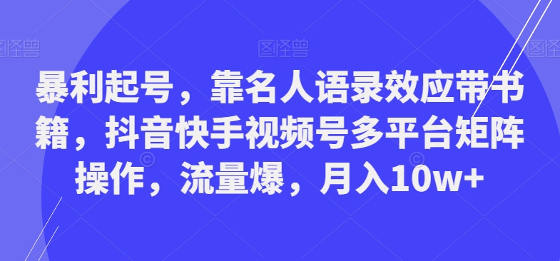 暴利起号，靠名人语录效应带书籍，抖音快手视频号多平台矩阵操作，流量爆，月入10w+