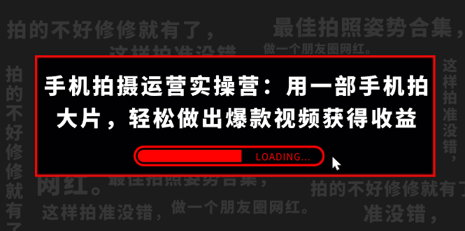 （7492期）手机拍-经营实际操作营：用一部手机拍大片，轻轻松松作出爆款短视频获取收益 (38节)