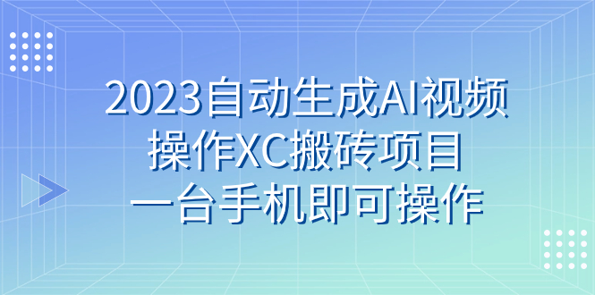 （7580期）2023一键生成AI视频操作XC搬砖项目，一台手机即可操作