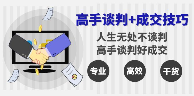 （8837期）大神商谈 成交技巧：人生道路处处都商谈，大神商谈好交易量（25堂课）