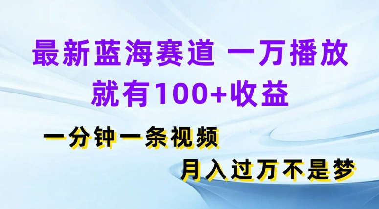 全新瀚海跑道，一万播放视频就会有100 盈利，一分钟一条视频，月入了万