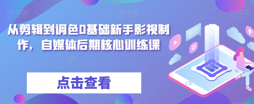 从视频剪辑到上色0基本初学者影视广告制作，自媒体平台中后期关键训炼