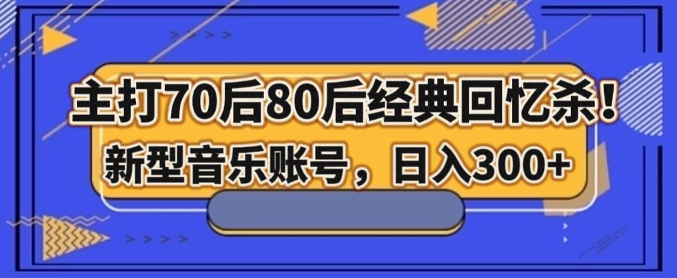 主打70后80后经典回忆杀！新型音乐账号，日入300+-暖阳网-优质付费教程和创业项目大全