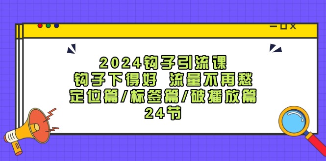 2024勾子引流课：勾子出得好总流量不会再愁，精准定位篇/标识篇/破播放视频篇/24节