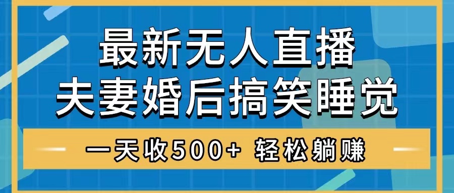 （8251期）无人直播最新玩法，婚后夫妻睡觉整蛊，礼物收不停，睡后收入500+，轻松…