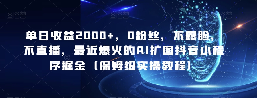 单日盈利2000 ，0粉丝们，不露脸，不直播，近期爆红的AI扩图抖音小程序掘金队（家庭保姆级实际操作实例教程）