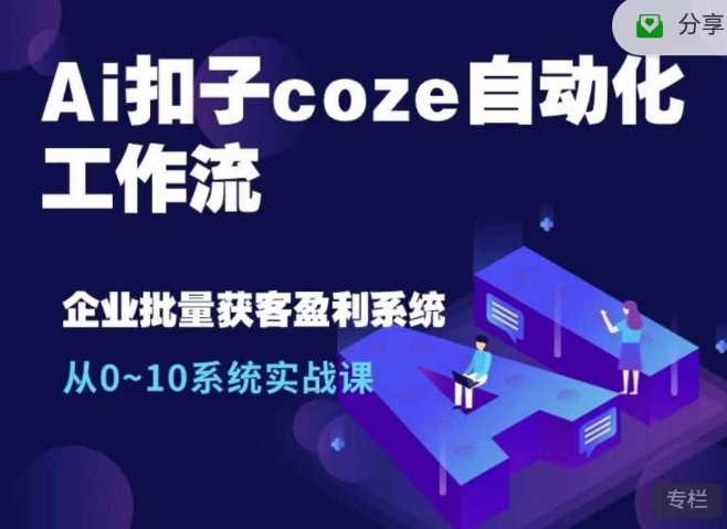 Ai钮扣coze自动化技术工作流引擎，从0~10系统软件实战演练课，10本人工作量1本人进行