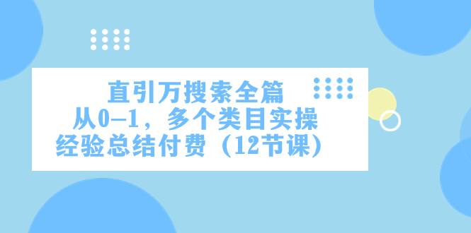 （7828期）直引万·检索全文，从0-1，好几个品类实战经验汇总付钱（12堂课）