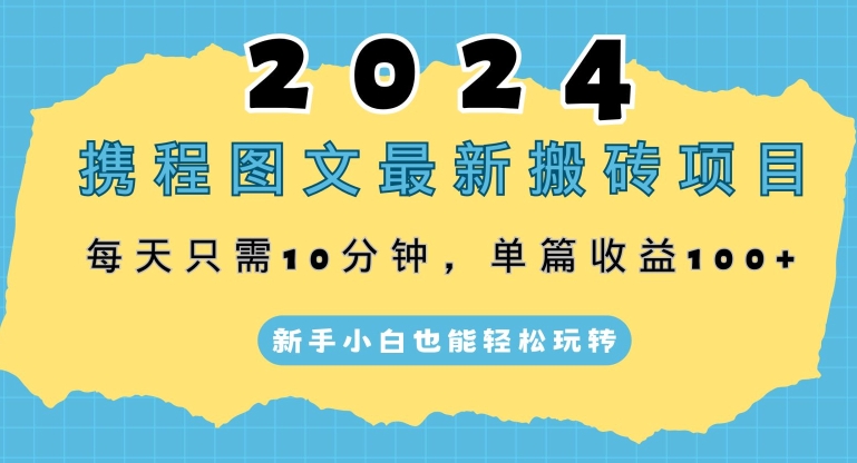 2024携程图文最新搬砖项目，每天只需10分钟，单篇收益100+，新手小白也能轻松玩转