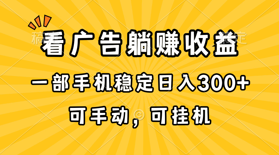 （10806期）在家看广告躺赚收益，一部手机稳定日入300+，可手动，可挂机！