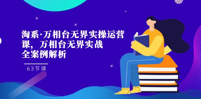 淘宝·万相台无边实际操作运营课，万相台·无边实战演练全案例剖析（63堂课）