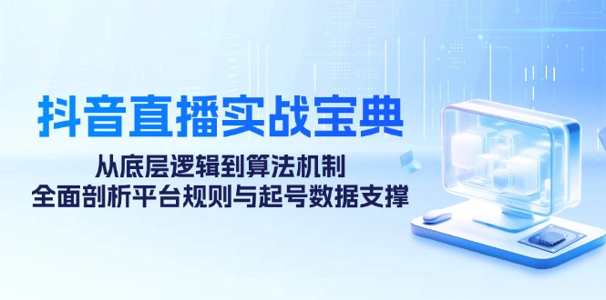 （12880期）抖音直播间实战演练秘笈：从底层思维到优化算法体制，全方位分析运营规则与养号数据信息…