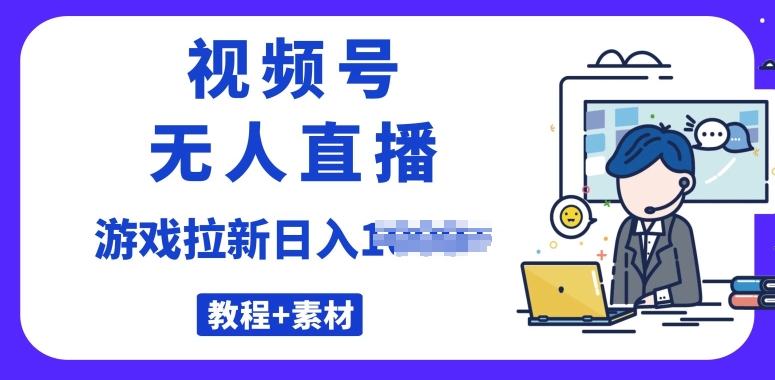 微信视频号无人直播最新的游戏拉新项目(素材内容 实例教程)