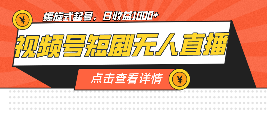 （7047期）视频号短剧无人直播，螺旋起号，单号日收益1000+