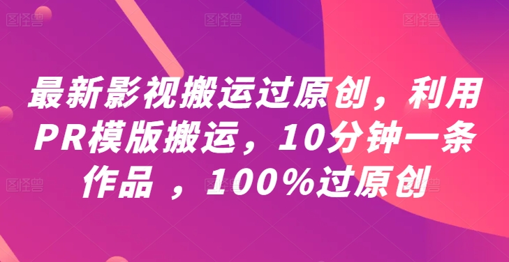 最新影视搬运过原创，利用PR模版搬运，10分钟一条作品 ，100%过原创【教程+PR模板】