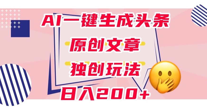 运用AI一键生成今日头条原创文章内容，0粉丝们就可以转现，平稳日入200 【揭密】