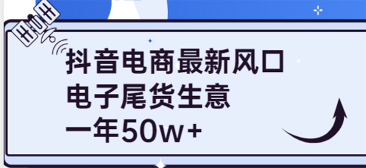 抖音电商最新风口，利用信息差做电子尾货生意，一年50w+（7节课+货源渠道)