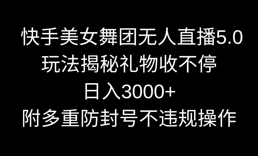 （9062期）快手美女舞蹈团无人直播5.0游戏玩法揭密，礼品收不断，日入3000 ，内附多种防…