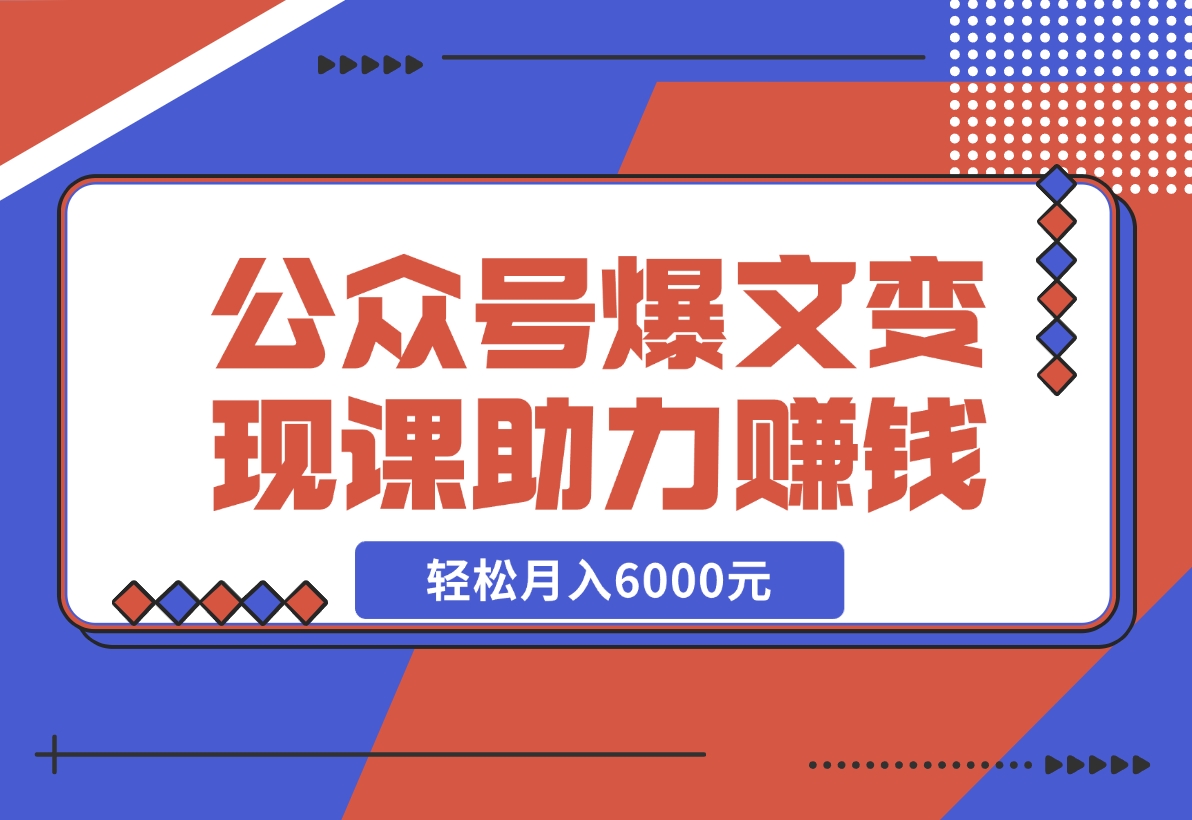 【2024.11.18】公众号爆文变现课：从注册到10W+爆文，AI工具助力，轻松月入6000元