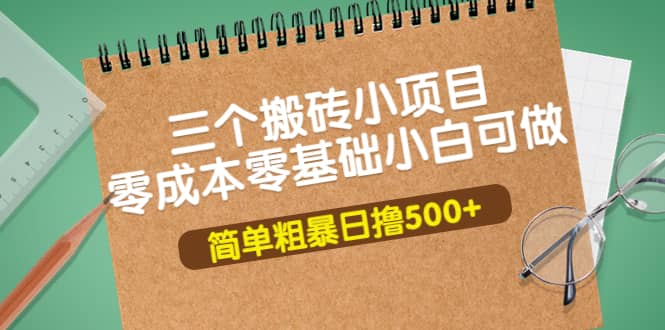 三个搬砖小项目，零成本零基础小白简单粗暴轻松日撸500+