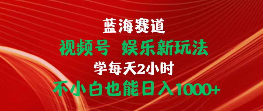 （10818期）蓝海赛道视频号 娱乐新玩法每天2小时小白也能日入1000+