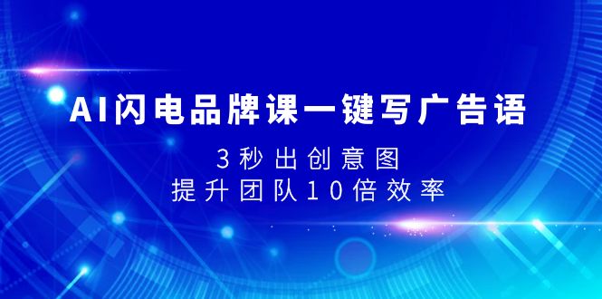 （7783期）AI雷电知名品牌课一键写广告词，3秒出创意图片，提升队伍10倍高效率