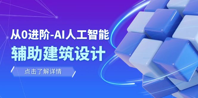 （7889期）从0升阶：AI·人工智能技术·协助建筑规划设计/房间内/园林景观/整体规划（22堂课）